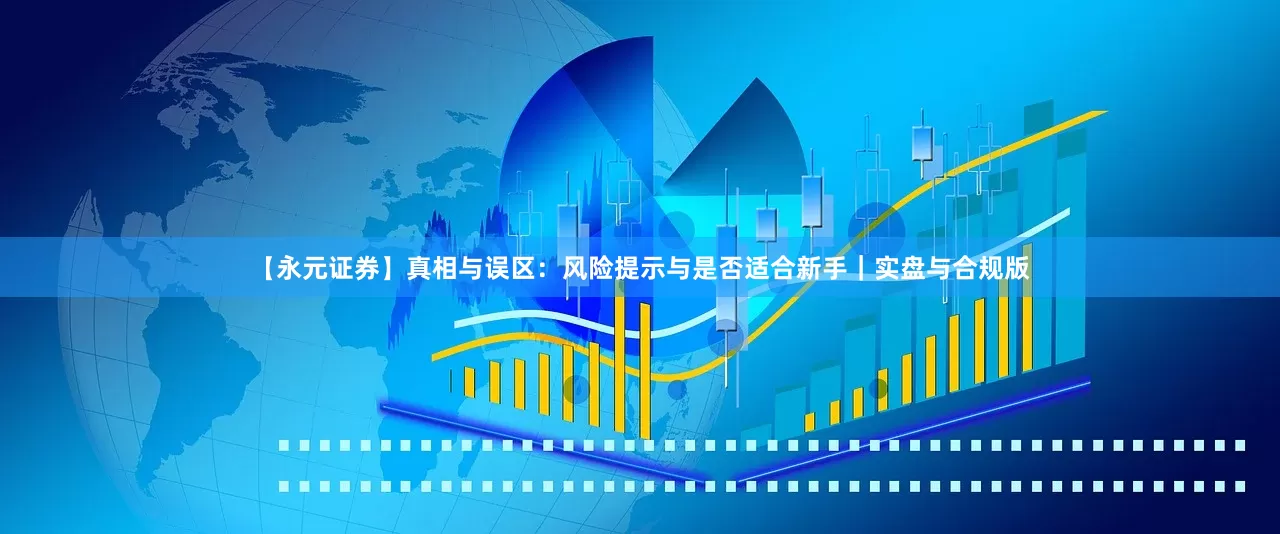 【永元证券】真相与误区：风险提示与是否适合新手｜实盘与合规版