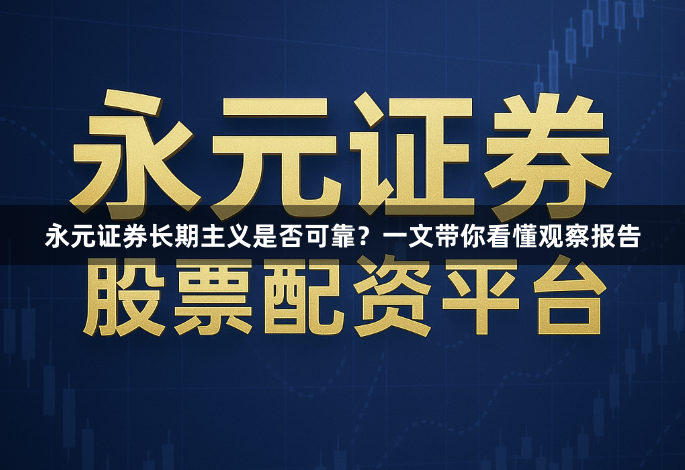永元证券长期主义是否可靠？一文带你看懂观察报告
