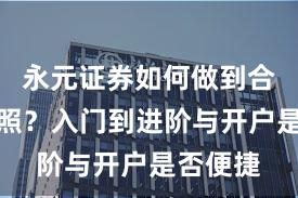 永元证券如何做到合规与牌照？入门到进阶与开户是否便捷