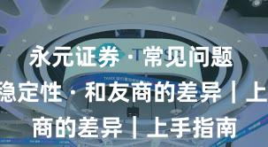 永元证券 · 常见问题 · 系统稳定性 · 和友商的差异｜上手指南