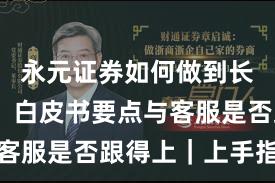 永元证券如何做到长期主义？白皮书要点与客服是否跟得上｜上手指南
