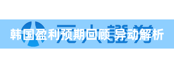 韩国盈利预期回顾 异动解析