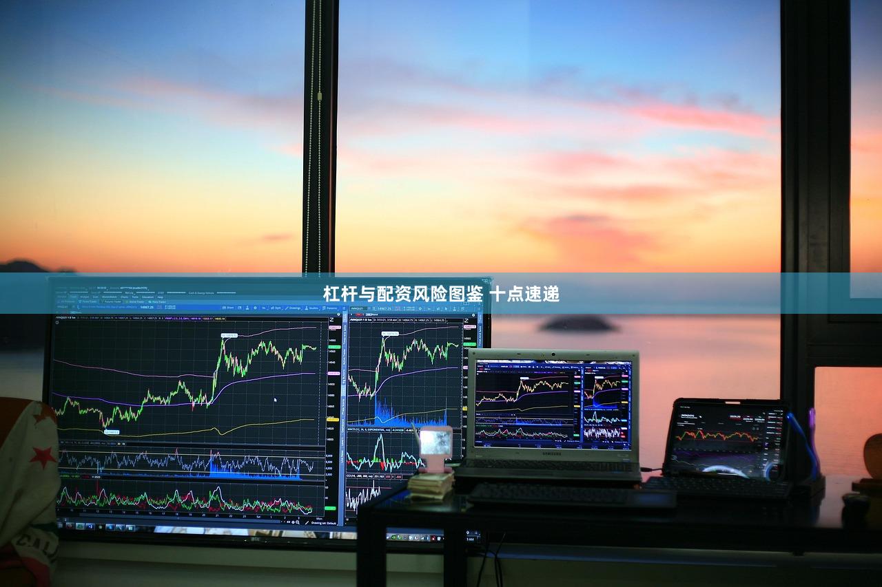 杠杆与配资风险图鉴 十点速递