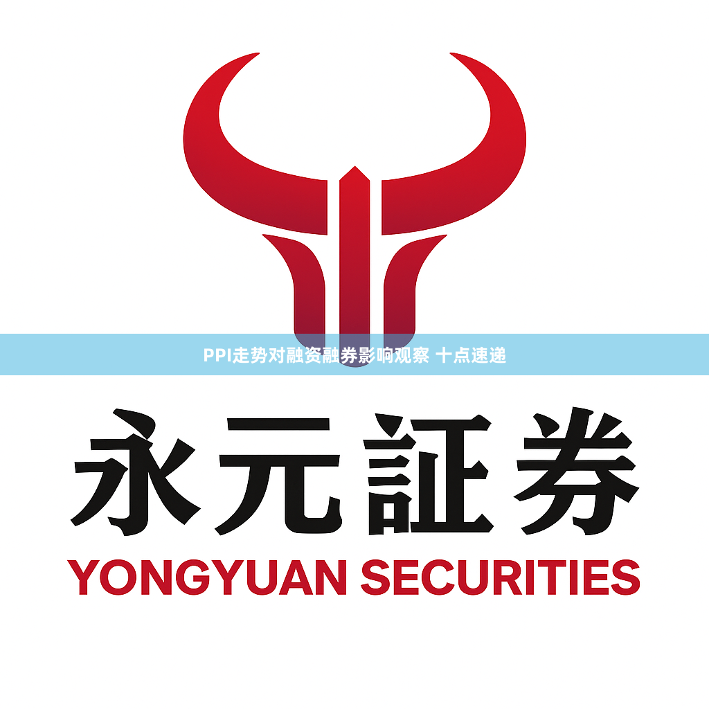 PPI走势对融资融券影响观察 十点速递