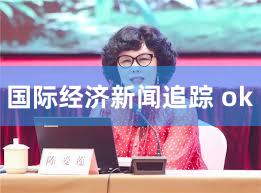 国际经济新闻追踪 ok
