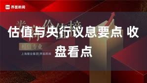估值与央行议息要点 收盘看点