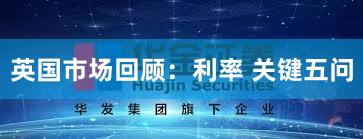 英国市场回顾：利率 关键五问