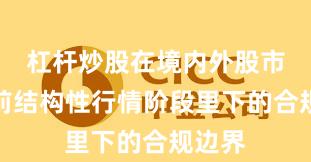 杠杆炒股在境内外股市在当前结构性行情阶段里下的合规边界