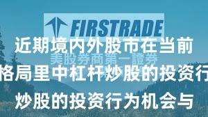 近期境内外股市在当前存量博弈格局里中杠杆炒股的投资行为机会与
