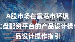 A股市场在震荡市环境中中实盘配资平台的产品设计操作指引