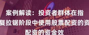 案例解读：投资者群体在指数反复拉锯阶段中使用股票配资的资金效