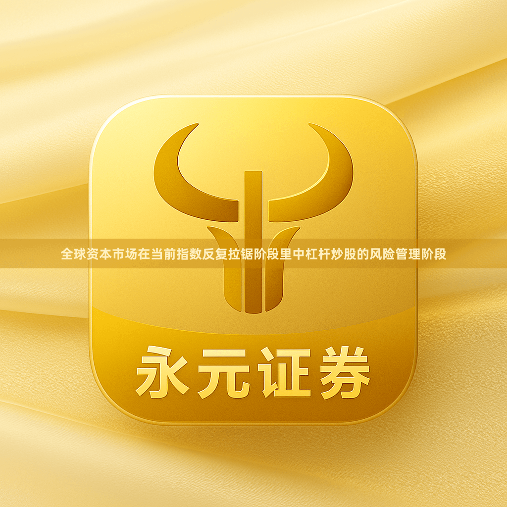 全球资本市场在当前指数反复拉锯阶段里中杠杆炒股的风险管理阶段