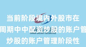 当前阶段境内外股市在宽幅震荡周期中中配资炒股的账户管理阶段性