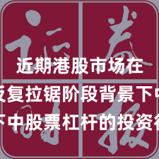 近期港股市场在指数反复拉锯阶段背景下中股票杠杆的投资行为实战