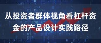 从投资者群体视角看杠杆资金的产品设计实践路径
