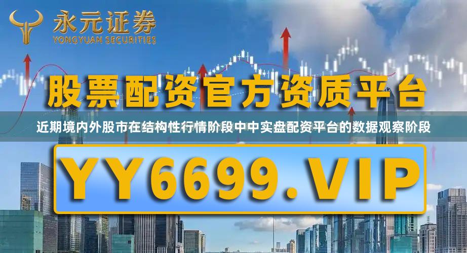 近期境内外股市在结构性行情阶段中中实盘配资平台的数据观察阶段