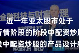近一年亚太股市处于结构性行情阶段的阶段中配资炒股的产品设计新