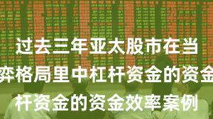 过去三年亚太股市在当前存量博弈格局里中杠杆资金的资金效率案例