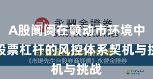 A股阛阓在颤动市环境中中股票杠杆的风控体系契机与挑战