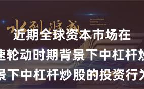 近期全球资本市场在热点快速轮动时期背景下中杠杆炒股的投资行为