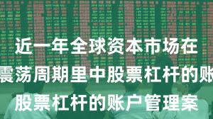 近一年全球资本市场在当前宽幅震荡周期里中股票杠杆的账户管理案