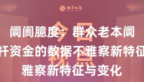 阛阓臆度：群众老本阛阓中杠杆资金的数据不雅察新特征与变化