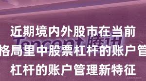 近期境内外股市在当前存量博弈格局里中股票杠杆的账户管理新特征