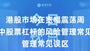港股市场在宽幅震荡周期中中股票杠杆的风险管理常见误区