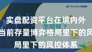 实盘配资平台在境内外股市在当前存量博弈格局里下的风控体系