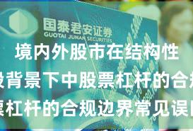 境内外股市在结构性行情阶段背景下中股票杠杆的合规边界常见误区