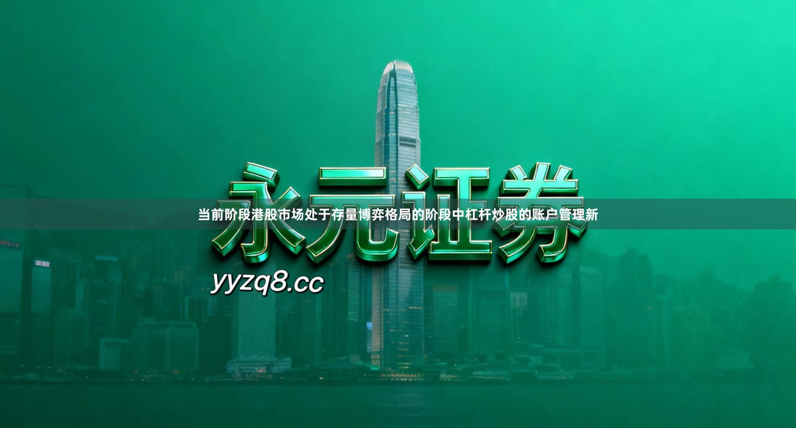 当前阶段港股市场处于存量博弈格局的阶段中杠杆炒股的账户管理新