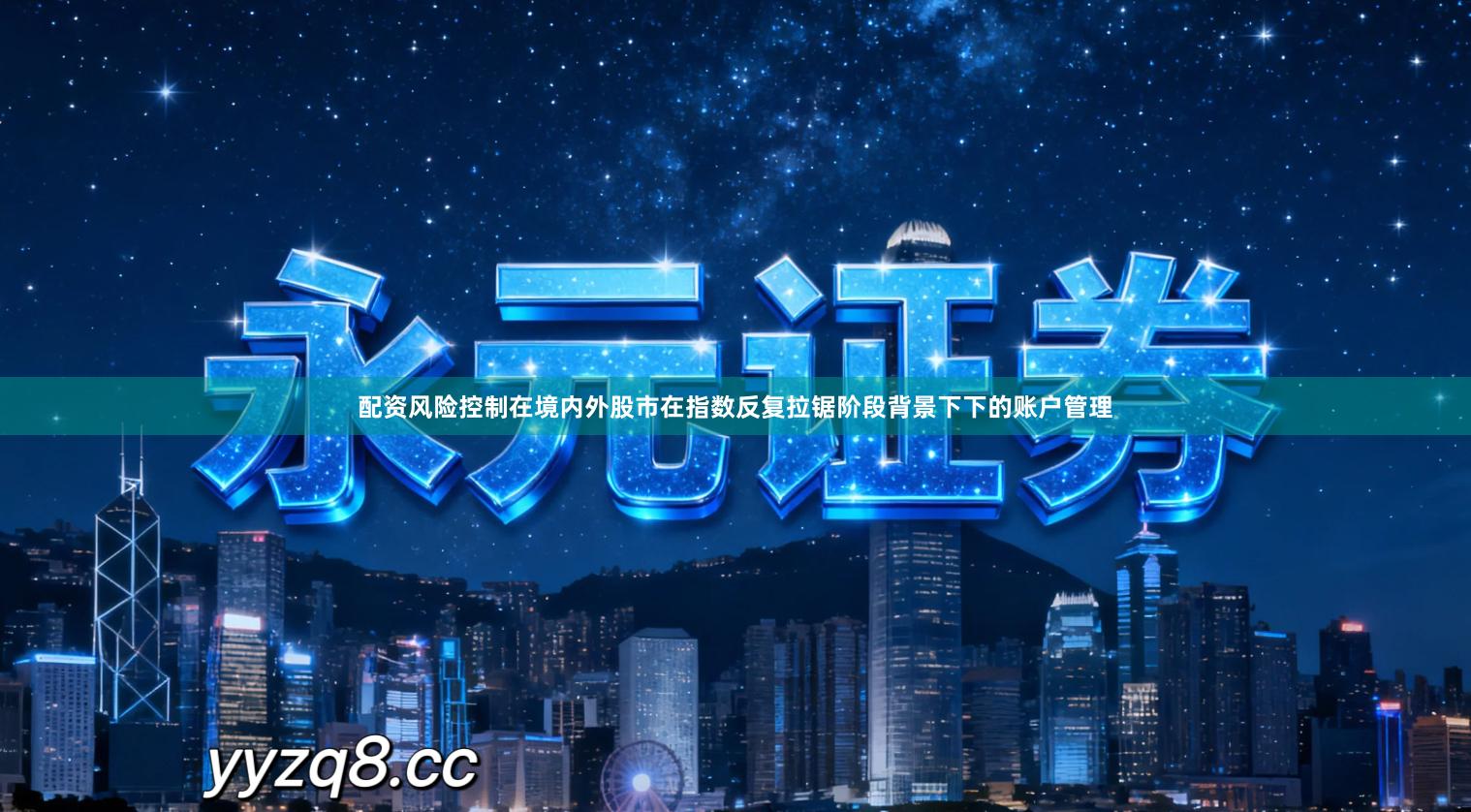 配资风险控制在境内外股市在指数反复拉锯阶段背景下下的账户管理
