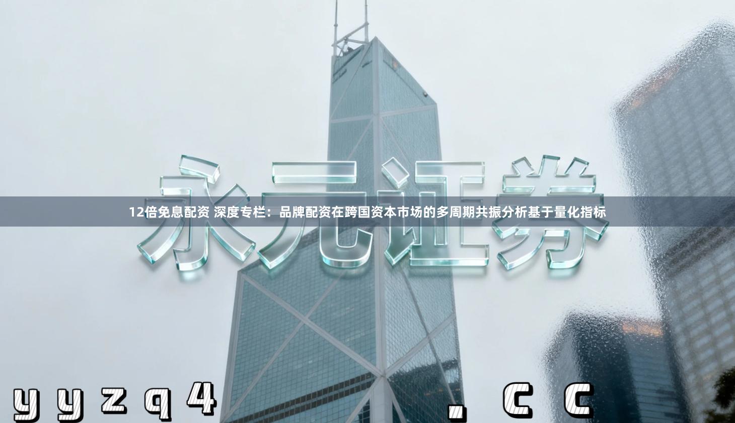 12倍免息配资 深度专栏：品牌配资在跨国资本市场的多周期共振分析基于量化指标