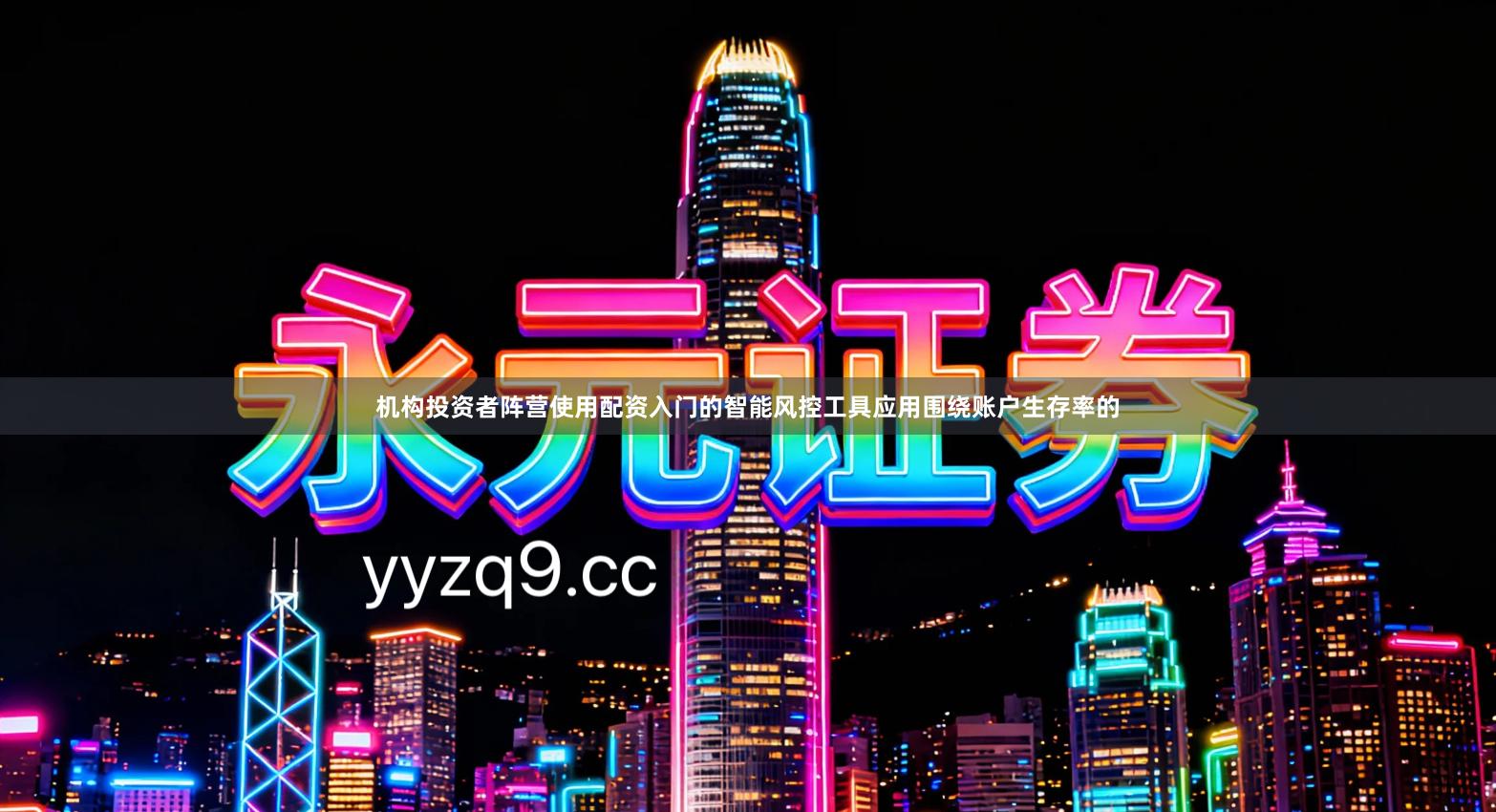 机构投资者阵营使用配资入门的智能风控工具应用围绕账户生存率的