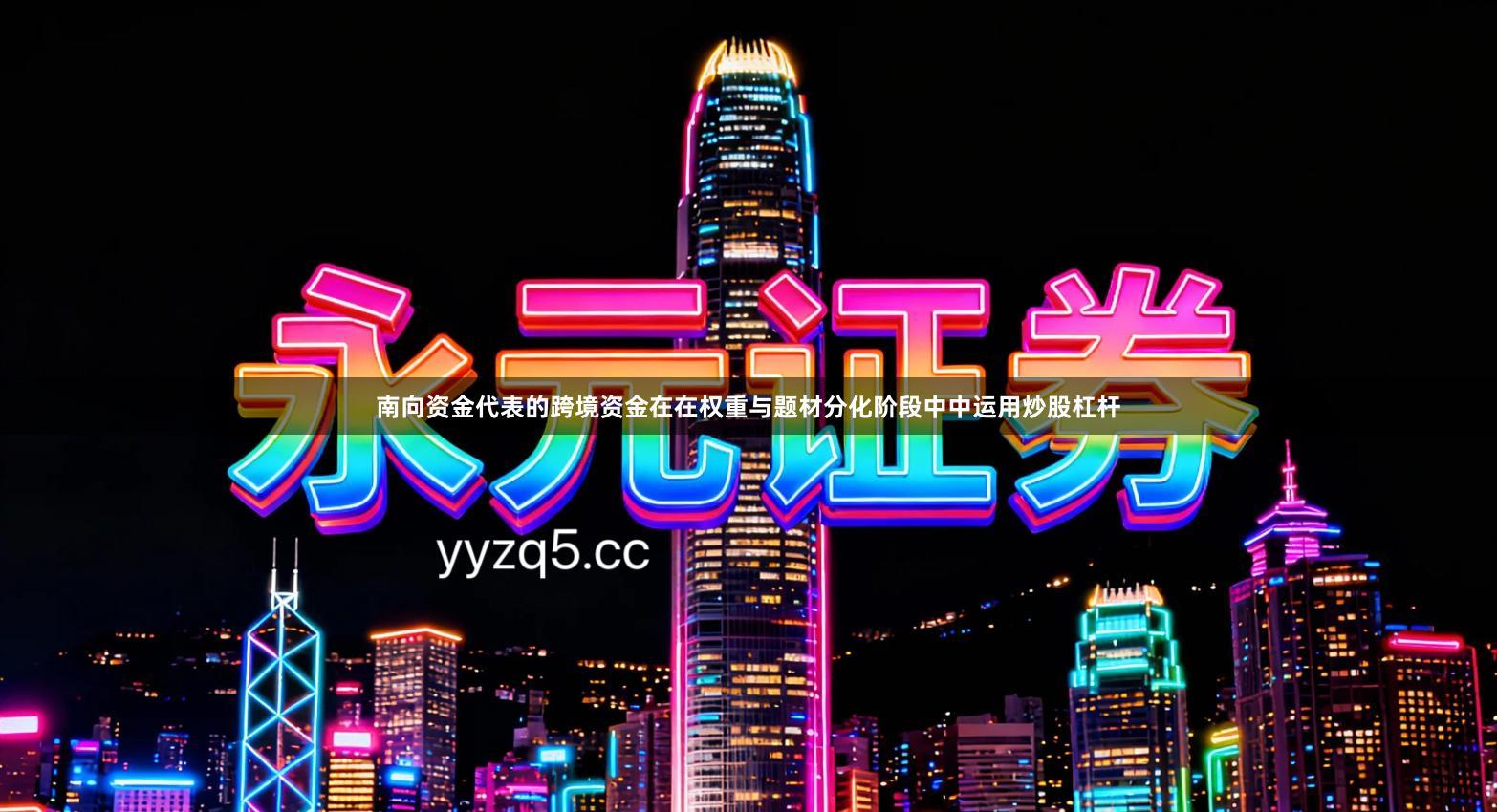 南向资金代表的跨境资金在在权重与题材分化阶段中中运用炒股杠杆