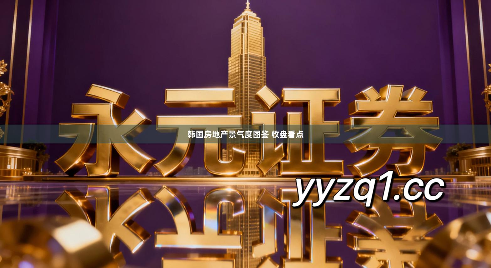 韩国房地产景气度图鉴 收盘看点