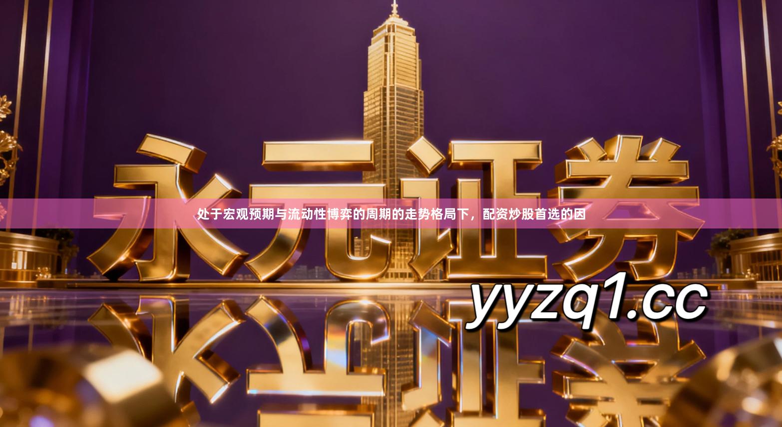 处于宏观预期与流动性博弈的周期的走势格局下，配资炒股首选的因