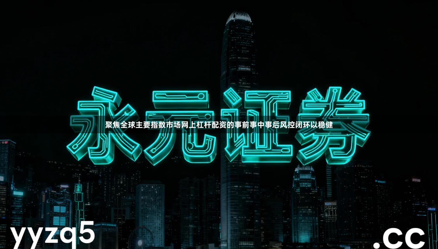 聚焦全球主要指数市场网上杠杆配资的事前事中事后风控闭环以稳健