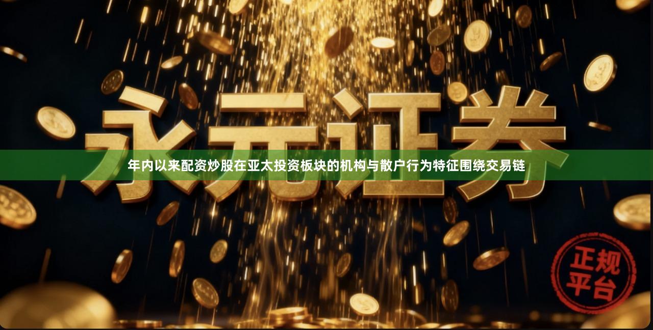 年内以来配资炒股在亚太投资板块的机构与散户行为特征围绕交易链