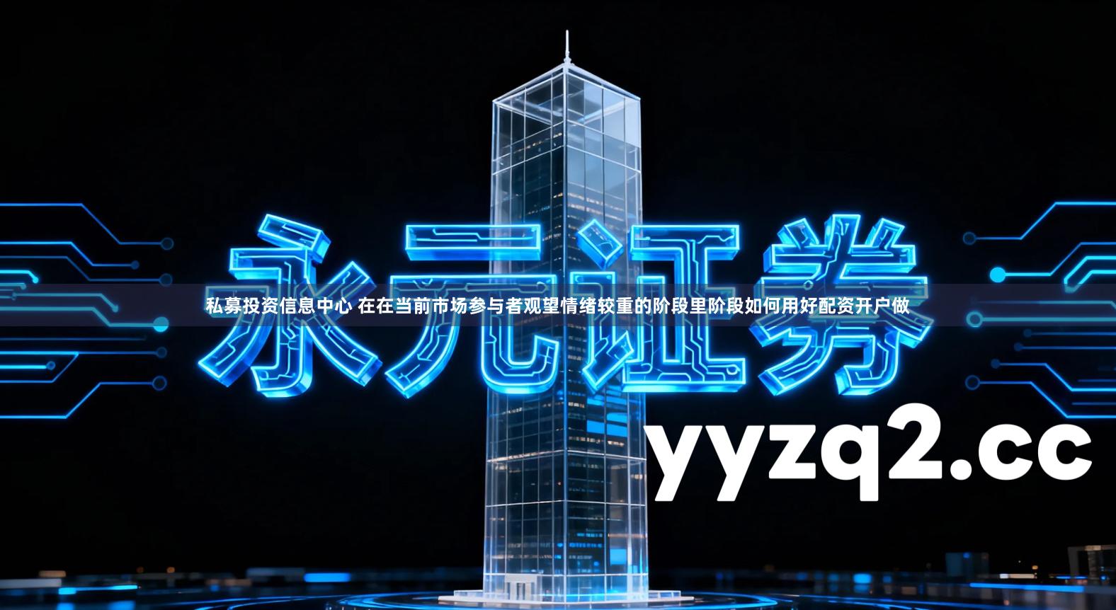 私募投资信息中心 在在当前市场参与者观望情绪较重的阶段里阶段如何用好配资开户做