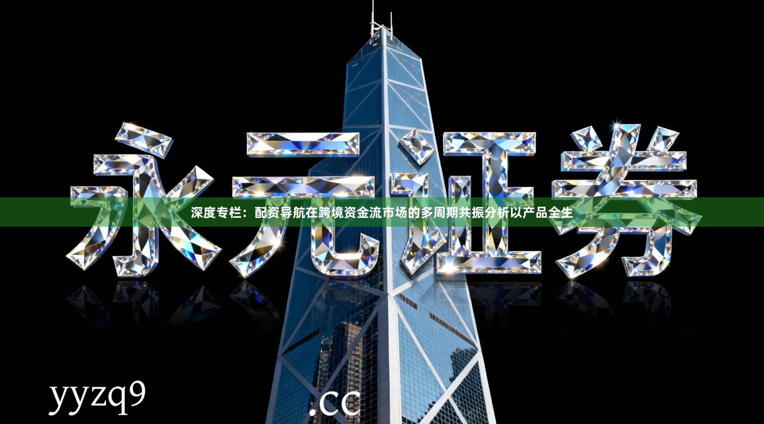 深度专栏：配资导航在跨境资金流市场的多周期共振分析以产品全生